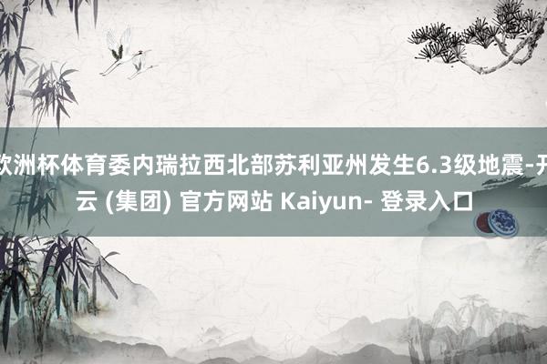 欧洲杯体育委内瑞拉西北部苏利亚州发生6.3级地震-开云 (集团) 官方网站 Kaiyun- 登录入口